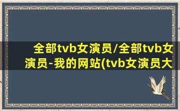 全部tvb女演员/全部tvb女演员-我的网站(tvb女演员大全列表 名单)